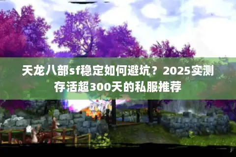 天龙八部sf稳定如何避坑？2025实测存活超300天的私服推荐