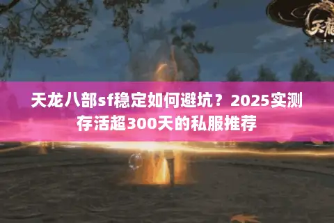 天龙八部sf稳定如何避坑?2025实测存活超300天的私服推荐 天龙八部sf稳定如何避坑?2025实测存活超300天的私服推荐