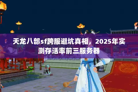 天龙八部sf跨服避坑真相,2025年实测存活率前三服务器 天龙八部sf跨服避坑真相,2025年实测存活率前三服务器