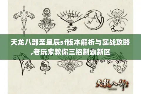 天龙八部圣星辰sf版本解析与实战攻略,老玩家教你三招制霸新区 天龙八部圣星辰sf版本解析与实战攻略,老玩家教你三招制霸新区