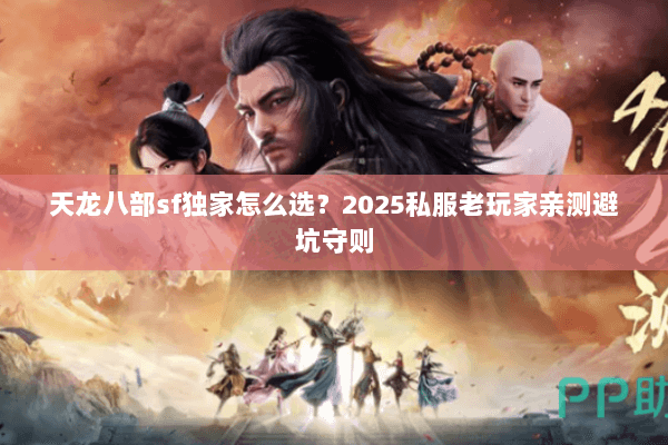 天龙八部sf独家怎么选？2025私服老玩家亲测避坑守则