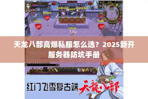 天龙八部高爆私服怎么选？2025新开服务器防坑手册