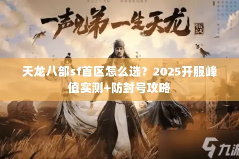 天龙八部sf首区怎么选?2025开服峰值实测+防封号攻略 天龙八部sf首区怎么选?2025开服峰值实测+防封号攻略