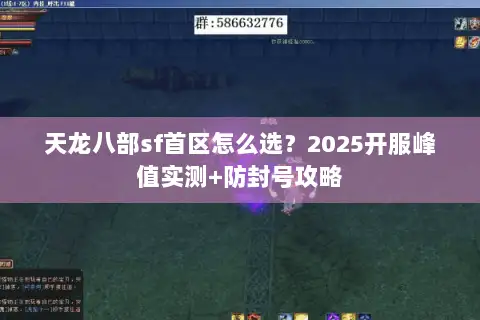 天龙八部sf首区怎么选?2025开服峰值实测+防封号攻略 天龙八部sf首区怎么选?2025开服峰值实测+防封号攻略