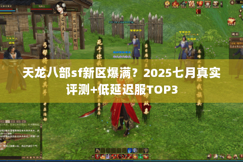 天龙八部sf新区爆满？2025七月真实评测+低延迟服TOP3
