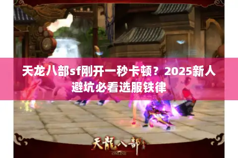 天龙八部sf刚开一秒卡顿？2025新人避坑必看选服铁律