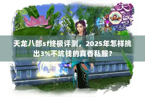 天龙八部sf终极评测，2025年怎样挑出3%不坑钱的真香私服？