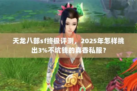 天龙八部sf终极评测，2025年怎样挑出3%不坑钱的真香私服？
