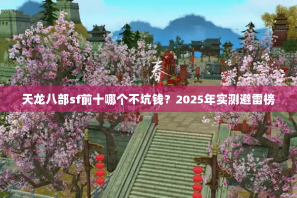 天龙八部sf前十哪个不坑钱？2025年实测避雷榜