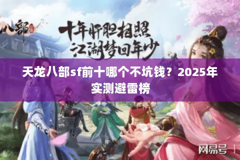 天龙八部sf前十哪个不坑钱？2025年实测避雷榜