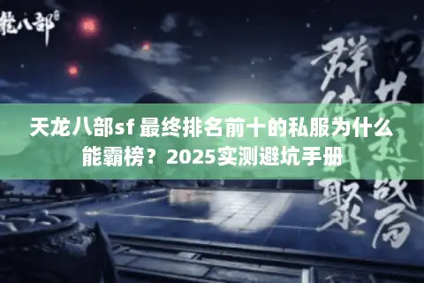 天龙八部sf 最终排名前十的私服为什么能霸榜？2025实测避坑手册
