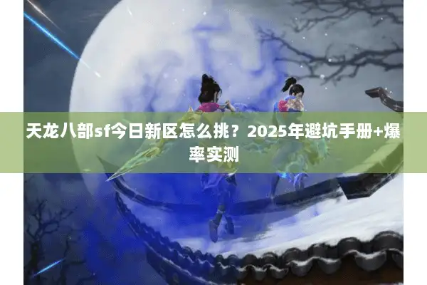 天龙八部sf今日新区怎么挑？2025年避坑手册+爆率实测