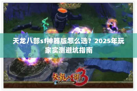 天龙八部sf神器版怎么选？2025年玩家实测避坑指南