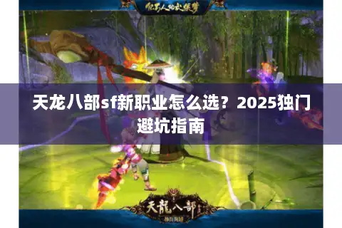 天龙八部sf新职业怎么选?2025独门避坑指南 天龙八部sf新职业怎么选?2025独门避坑指南