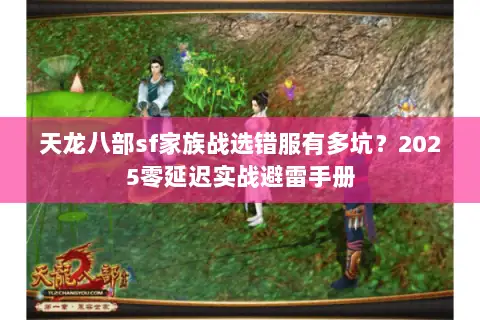 天龙八部sf家族战选错服有多坑？2025零延迟实战避雷手册