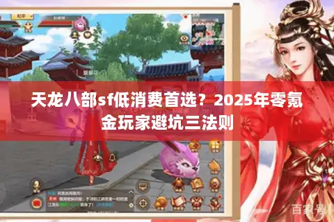 天龙八部sf低消费首选？2025年零氪金玩家避坑三法则