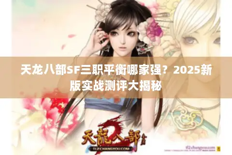 天龙八部SF三职平衡哪家强？2025新版实战测评大揭秘