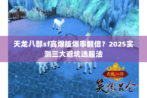 天龙八部sf高爆版爆率翻倍？2025实测三大避坑选服法