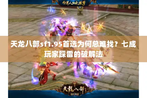 天龙八部sf1.95首选为何总难找？七成玩家踩雷的破解法