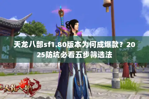 天龙八部sf1.80版本为何成爆款?2025防坑必看五步筛选法 天龙八部sf1.80版本为何成爆款?2025防坑必看五步筛选法