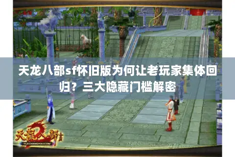 天龙八部sf怀旧版为何让老玩家集体回归？三大隐藏门槛解密