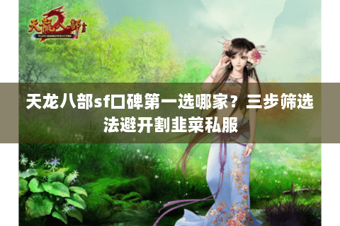 天龙八部sf口碑第一选哪家?三步筛选法避开割韭菜私服 天龙八部sf口碑第一选哪家?三步筛选法避开割韭菜私服