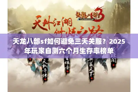 天龙八部sf如何避免三天关服？2025年玩家自测六个月生存率榜单