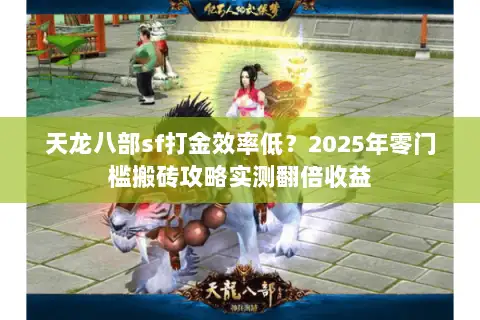天龙八部sf打金效率低？2025年零门槛搬砖攻略实测翻倍收益