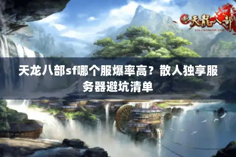 天龙八部sf哪个服爆率高？散人独享服务器避坑清单