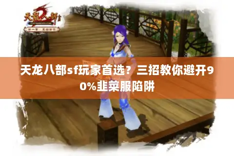天龙八部sf玩家首选?三招教你避开90%韭菜服陷阱 天龙八部sf玩家首选?三招教你避开90%韭菜服陷阱