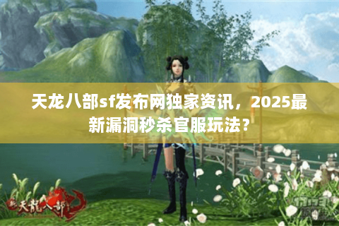 天龙八部sf发布网独家资讯,2025最新漏洞秒杀官服玩法? 天龙八部sf发布网独家资讯,2025最新漏洞秒杀官服玩法?