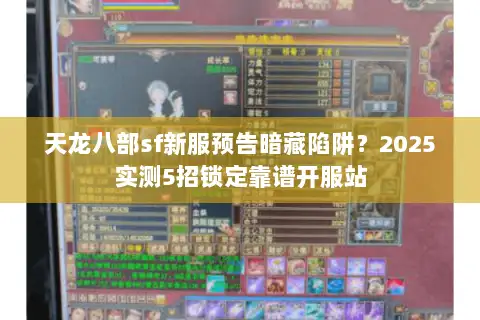 天龙八部sf新服预告暗藏陷阱？2025实测5招锁定靠谱开服站
