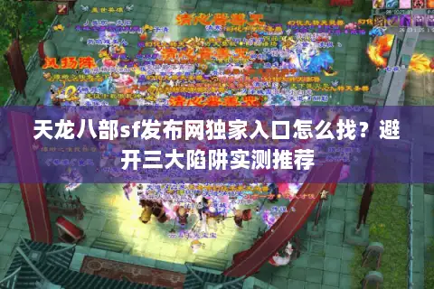 天龙八部sf发布网独家入口怎么找?避开三大陷阱实测推荐 天龙八部sf发布网独家入口怎么找?避开三大陷阱实测推荐