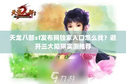 天龙八部sf发布网独家入口怎么找?避开三大陷阱实测推荐 天龙八部sf发布网独家入口怎么找?避开三大陷阱实测推荐