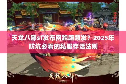 天龙八部sf发布网跑路频发?2025年防坑必看的私服存活法则 天龙八部sf发布网跑路频发?2025年防坑必看的私服存活法则