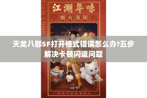 天龙八部SF打开格式错误怎么办?五步解决卡顿闪退问题 天龙八部SF打开格式错误怎么办?五步解决卡顿闪退问题