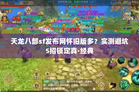 天龙八部sf发布网怀旧版多?实测避坑5招锁定真·经典 天龙八部sf发布网怀旧版多?实测避坑5招锁定真·经典