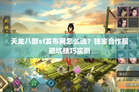 天龙八部sf发布网怎么选?独家合作服避坑技巧实测 天龙八部sf发布网怎么选?独家合作服避坑技巧实测