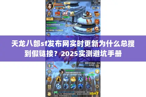 天龙八部sf发布网实时更新为什么总搜到假链接?2025实测避坑手册 天龙八部sf发布网实时更新为什么总搜到假链接?2025实测避坑手册