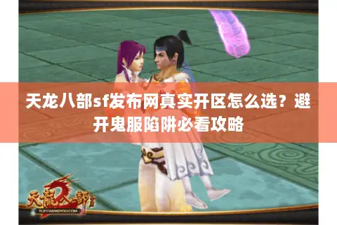 天龙八部sf发布网真实开区怎么选？避开鬼服陷阱必看攻略