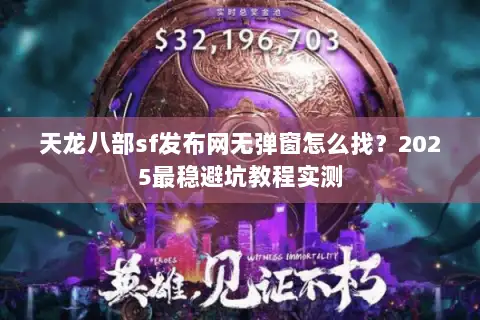 天龙八部sf发布网无弹窗怎么找?2025最稳避坑教程实测 天龙八部sf发布网无弹窗怎么找?2025最稳避坑教程实测