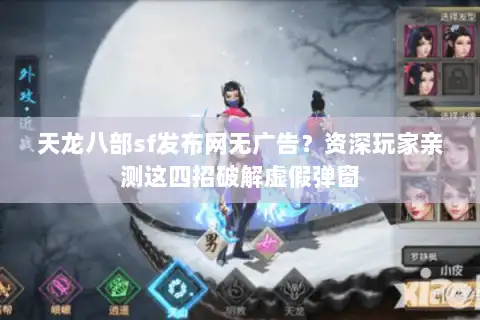 天龙八部sf发布网无广告？资深玩家亲测这四招破解虚假弹窗