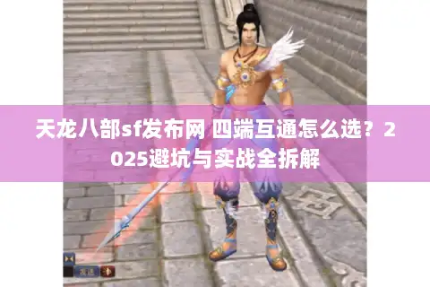 天龙八部sf发布网 四端互通怎么选?2025避坑与实战全拆解 天龙八部sf发布网 四端互通怎么选?2025避坑与实战全拆解
