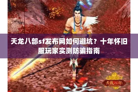 天龙八部sf发布网如何避坑？十年怀旧服玩家实测防骗指南