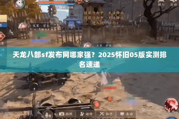 天龙八部sf发布网哪家强？2025怀旧05版实测排名速递