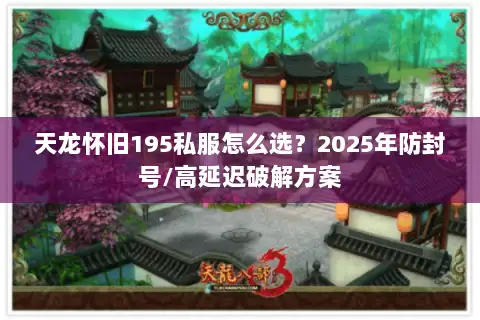 天龙怀旧195私服怎么选？2025年防封号/高延迟破解方案
