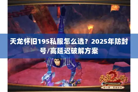 天龙怀旧195私服怎么选？2025年防封号/高延迟破解方案