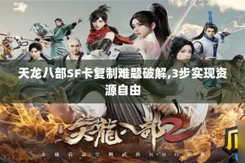 天龙八部SF卡复制难题破解,3步实现资源自由