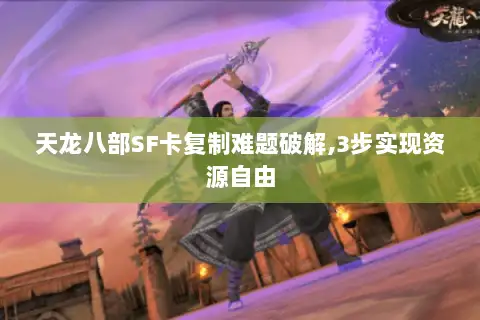 天龙八部SF卡复制难题破解,3步实现资源自由