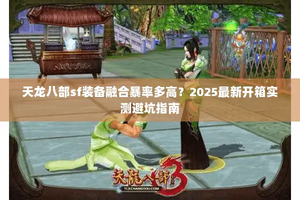 天龙八部sf装备融合暴率多高?2025最新开箱实测避坑指南 天龙八部sf装备融合暴率多高?2025最新开箱实测避坑指南